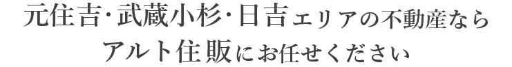 元住吉・武蔵小杉・日吉エリアの不動産なら有限会社アルト住販にお任せください